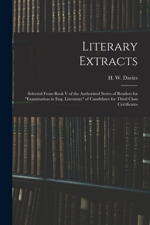 Literary Extracts: Selected From Book V of the Authorized Series of Readers for Examination in Eng. Literature of Candidates for Third (Paperback)