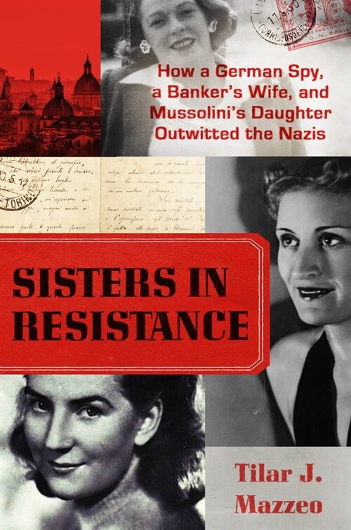 Sisters in Resistance: How a German Spy, a Bankers Wife, and Mussolinis Daughter Outwitted the Nazis (Hardcover)