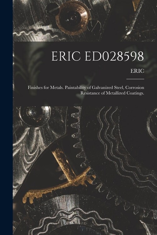 Eric Ed028598: Finishes for Metals. Paintability of Galvanized Steel, Corrosion Resistance of Metallized Coatings. (Paperback)