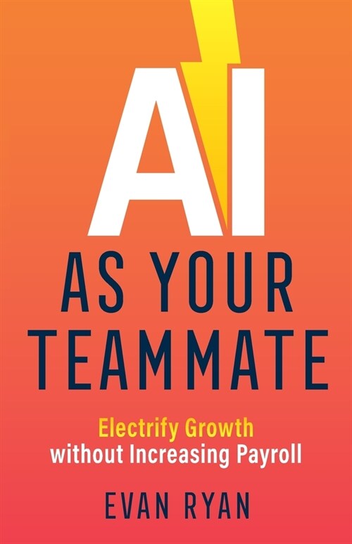 AI as Your Teammate: Electrify Growth without Increasing Payroll (Paperback)