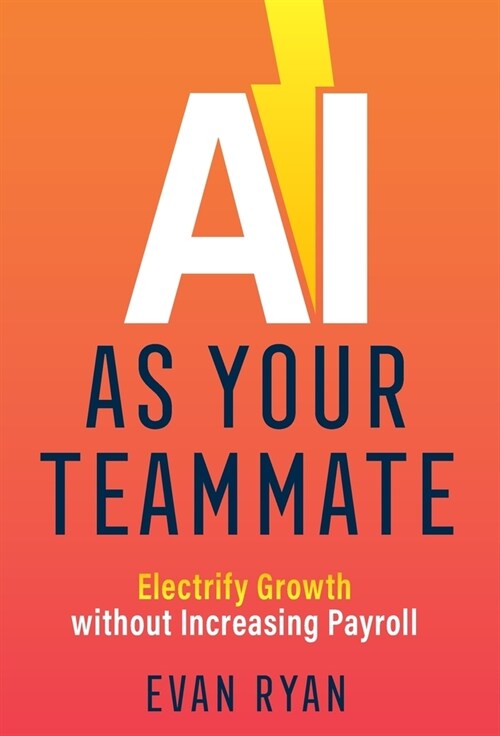 AI as Your Teammate: Electrify Growth without Increasing Payroll (Hardcover)