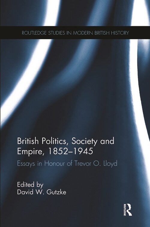 British Politics, Society and Empire, 1852-1945 : Essays in Honour of Trevor O. Lloyd (Paperback)