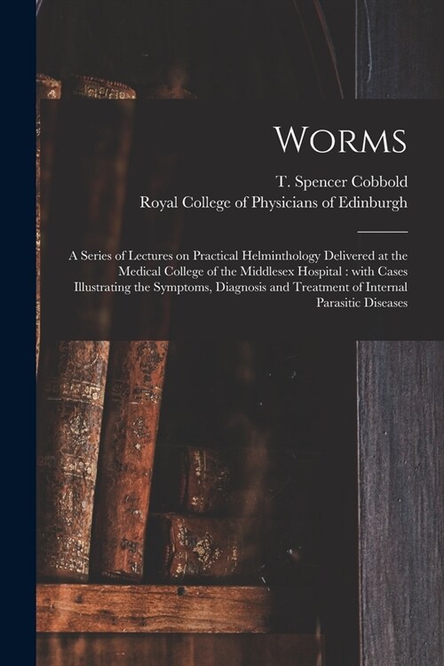 Worms: a Series of Lectures on Practical Helminthology Delivered at the Medical College of the Middlesex Hospital: With Cases (Paperback)