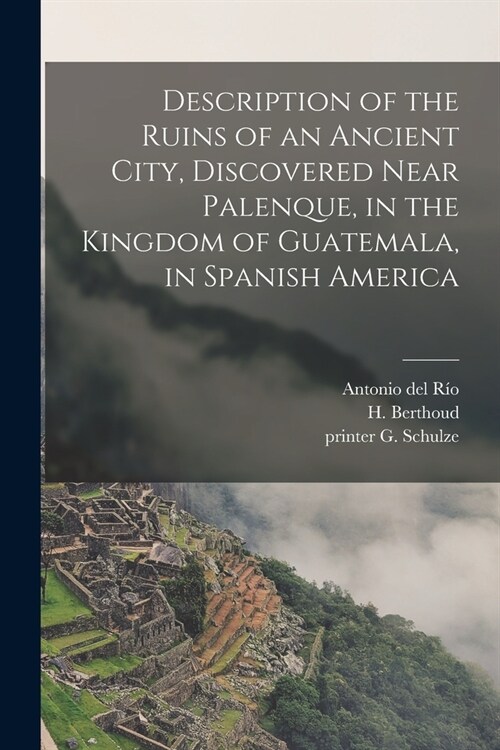 Description of the Ruins of an Ancient City, Discovered Near Palenque, in the Kingdom of Guatemala, in Spanish America (Paperback)