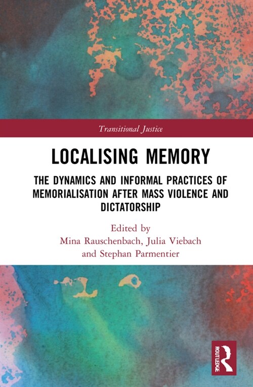 Localising Memory in Transitional Justice : The Dynamics and Informal Practices of Memorialisation after Mass Violence and Dictatorship (Hardcover)