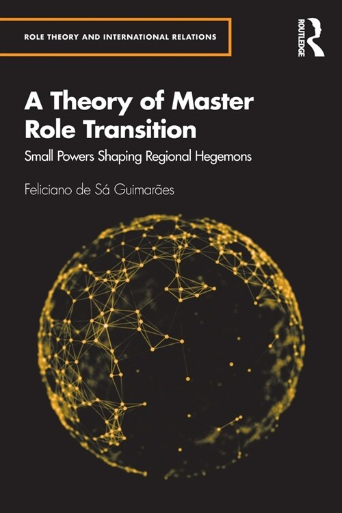 A Theory of Master Role Transition : Small Powers Shaping Regional Hegemons (Paperback)