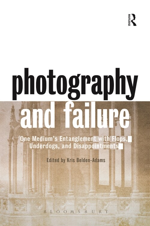 Photography and Failure : One Mediums Entanglement with Flops, Underdogs and Disappointments (Paperback)