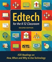 Edtech for the K-12 classroom : ISTE readings on how, when and why to use technology. 2nd ed