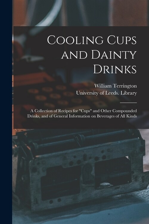 Cooling Cups and Dainty Drinks: a Collection of Recipes for cups and Other Compounded Drinks, and of General Information on Beverages of All Kinds (Paperback)