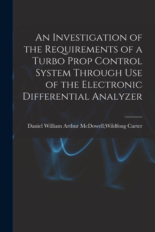 An Investigation of the Requirements of a Turbo Prop Control System Through Use of the Electronic Differential Analyzer (Paperback)