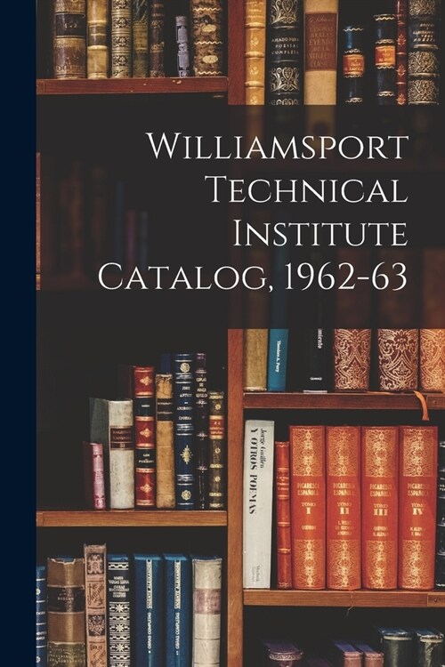 Williamsport Technical Institute Catalog, 1962-63 (Paperback)