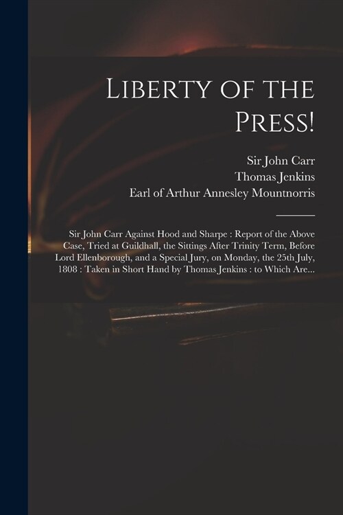 Liberty of the Press!: Sir John Carr Against Hood and Sharpe: Report of the Above Case, Tried at Guildhall, the Sittings After Trinity Term, (Paperback)