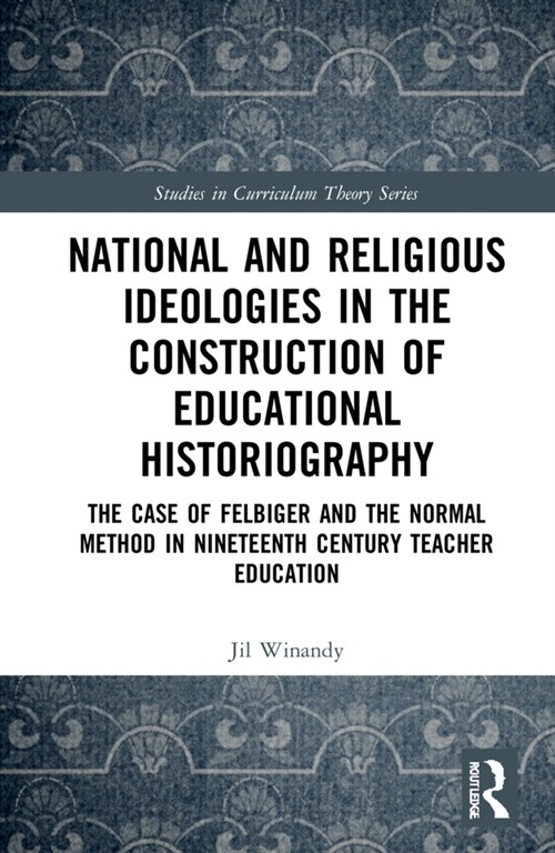 National and Religious Ideologies in the Construction of Educational Historiography : The Case of Felbiger and the Normal Method in Nineteenth Century (Hardcover)