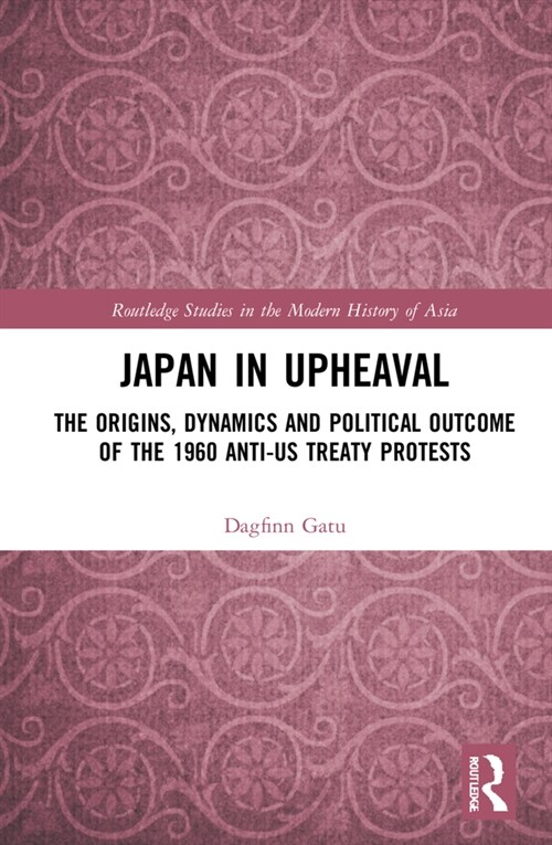 Japan in Upheaval : The Origins, Dynamics and Political Outcome of the 1960 Anti-US Treaty Protests (Hardcover)