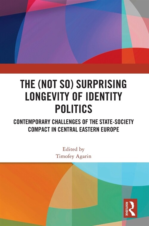 The (not so) Surprising Longevity of Identity Politics : Contemporary Challenges of the State-Society Compact in Central Eastern Europe (Hardcover)