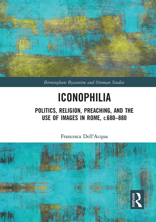 Iconophilia : Politics, Religion, Preaching, and the Use of Images in Rome, c.680 - 880 (Paperback)