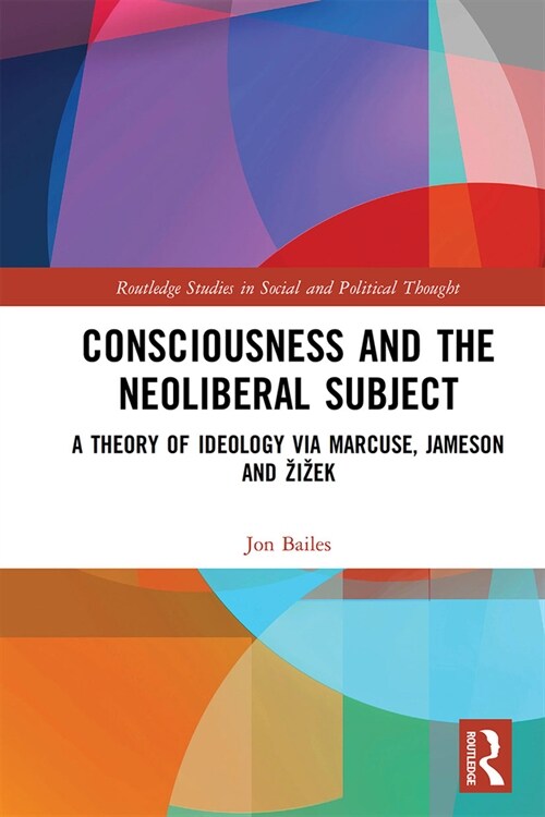 Consciousness and the Neoliberal Subject : A Theory of Ideology via Marcuse, Jameson and Zizek (Paperback)