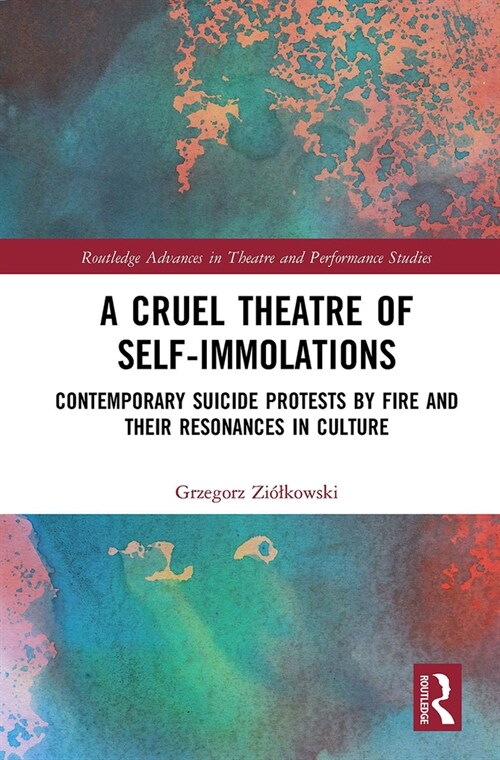 A Cruel Theatre of Self-Immolations : Contemporary Suicide Protests by Fire and Their Resonances in Culture (Paperback)