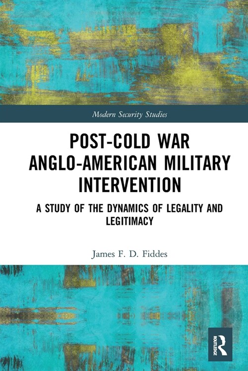 Post-Cold War Anglo-American Military Intervention : A Study of the Dynamics of Legality and Legitimacy (Paperback)