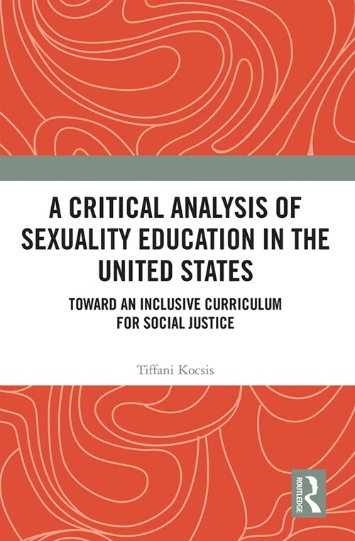 A Critical Analysis of Sexuality Education in the United States : Toward an Inclusive Curriculum for Social Justice (Paperback)