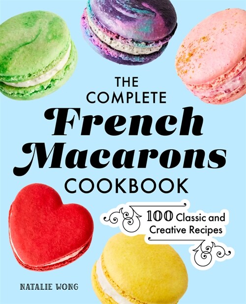 The Complete French Macarons Cookbook: 100 Classic and Creative Recipes (Paperback)