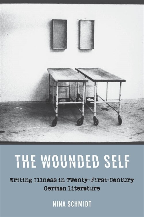 The Wounded Self: Writing Illness in Twenty-First-Century German Literature (Paperback)