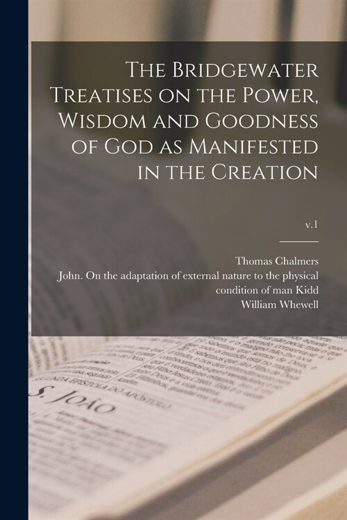 The Bridgewater Treatises on the Power, Wisdom and Goodness of God as Manifested in the Creation; v.1 (Paperback)