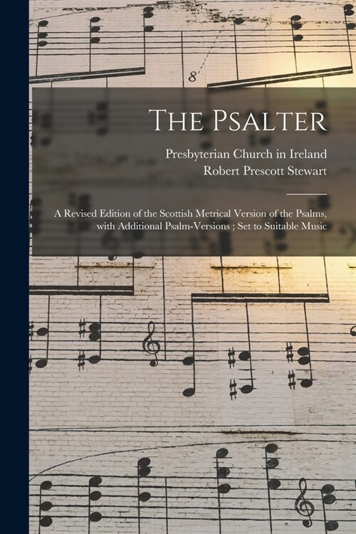 The Psalter: a Revised Edition of the Scottish Metrical Version of the Psalms, With Additional Psalm-versions; Set to Suitable Musi (Paperback)