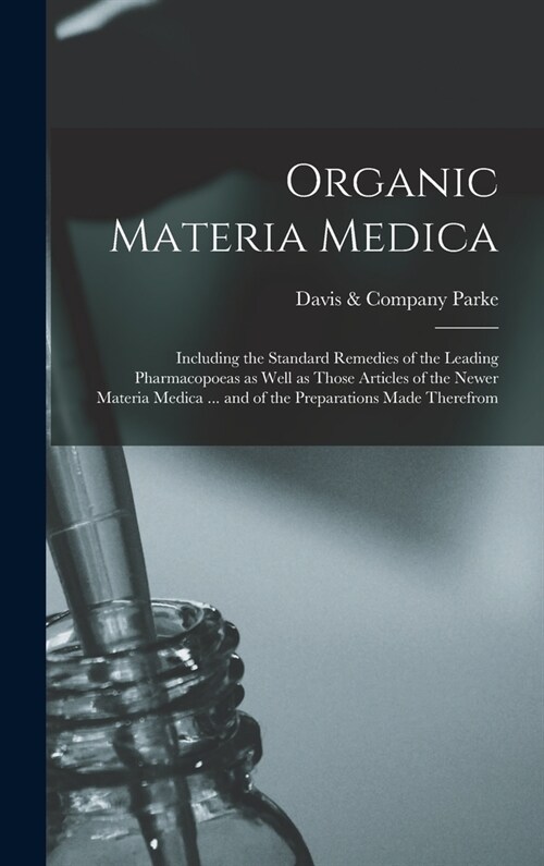 Organic Materia Medica: Including the Standard Remedies of the Leading Pharmacopoeas as Well as Those Articles of the Newer Materia Medica ... (Hardcover)