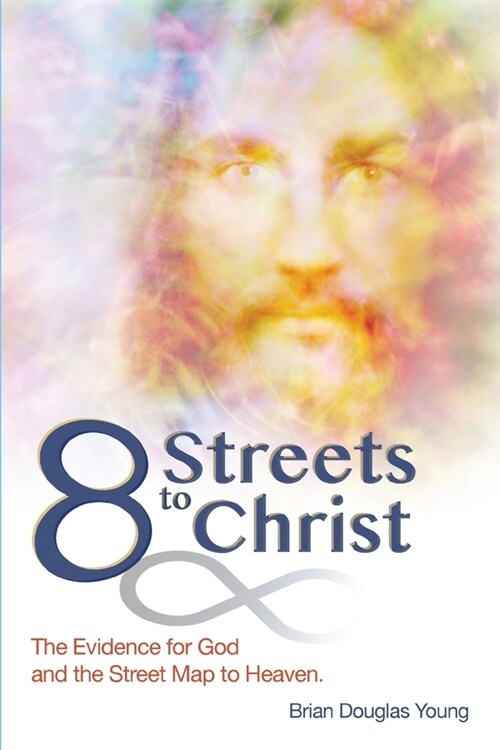 8 Streets to Christ: The evidence for God and the Street Map to Heaven. (Paperback)