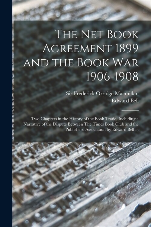 The Net Book Agreement 1899 and the Book War 1906-1908: Two Chapters in the History of the Book Trade, Including a Narrative of the Dispute Between Th (Paperback)