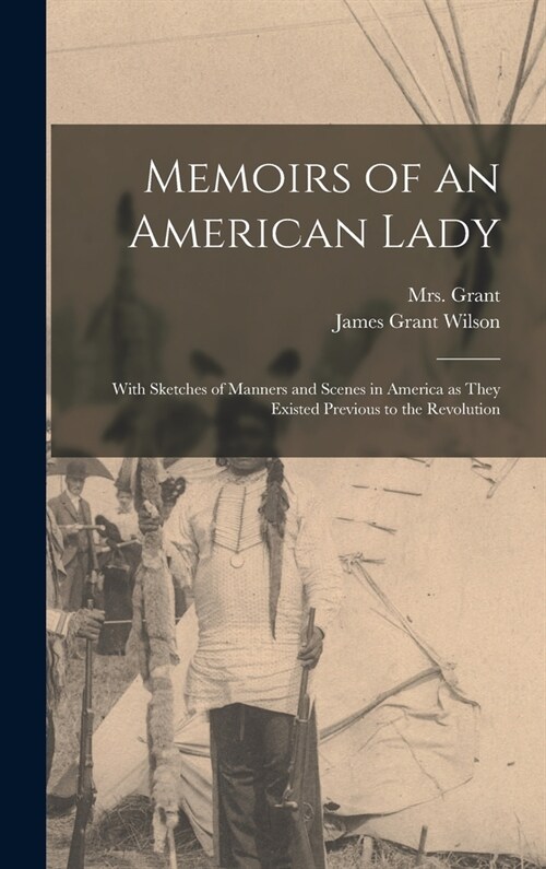 Memoirs of an American Lady [microform]: With Sketches of Manners and Scenes in America as They Existed Previous to the Revolution (Hardcover)