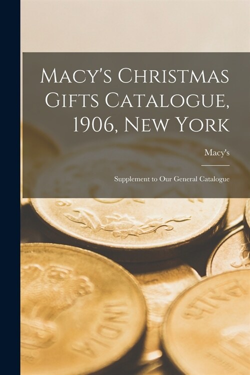 Macys Christmas Gifts Catalogue, 1906, New York: Supplement to Our General Catalogue (Paperback)