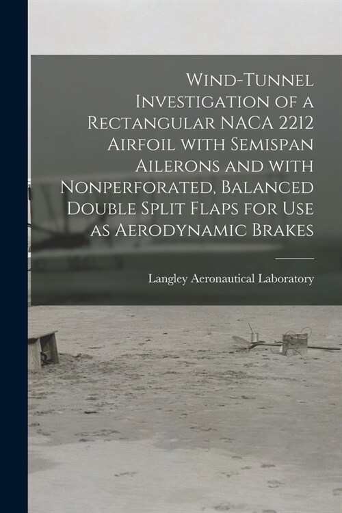 Wind-tunnel Investigation of a Rectangular NACA 2212 Airfoil With Semispan Ailerons and With Nonperforated, Balanced Double Split Flaps for Use as Aer (Paperback)