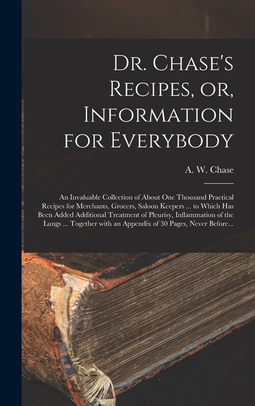 Dr. Chases Recipes, or, Information for Everybody [microform]: an Invaluable Collection of About One Thousand Practical Recipes for Merchants, Grocer (Hardcover)