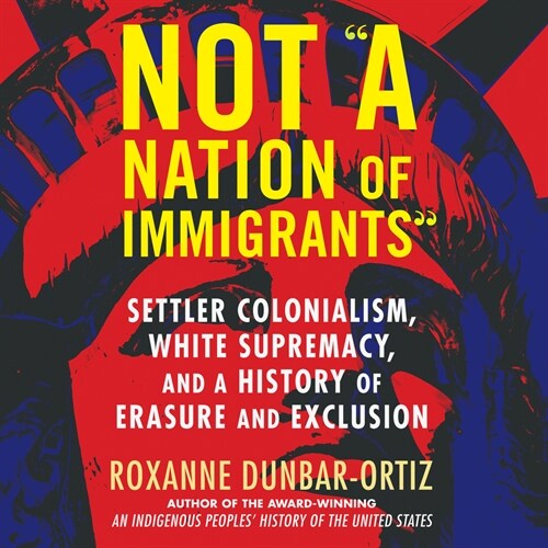 Not a Nation of Immigrants: Settler Colonialism, White Supremacy, and a History of Erasure and Exclusion (Audio CD)