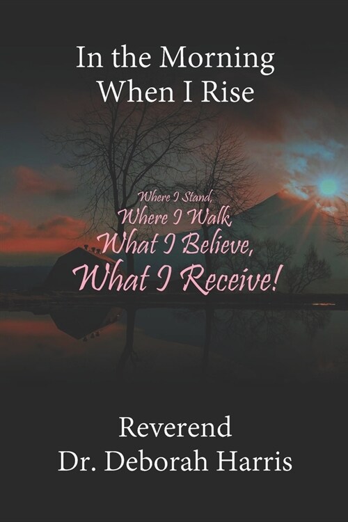 In the Morning When I Rise: Where I Stand, Where I Walk; What I Believe, What I Receive! (Paperback)