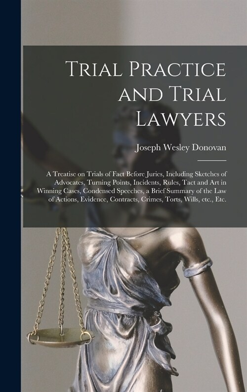Trial Practice and Trial Lawyers: a Treatise on Trials of Fact Before Juries, Including Sketches of Advocates, Turning Points, Incidents, Rules, Tact (Hardcover)
