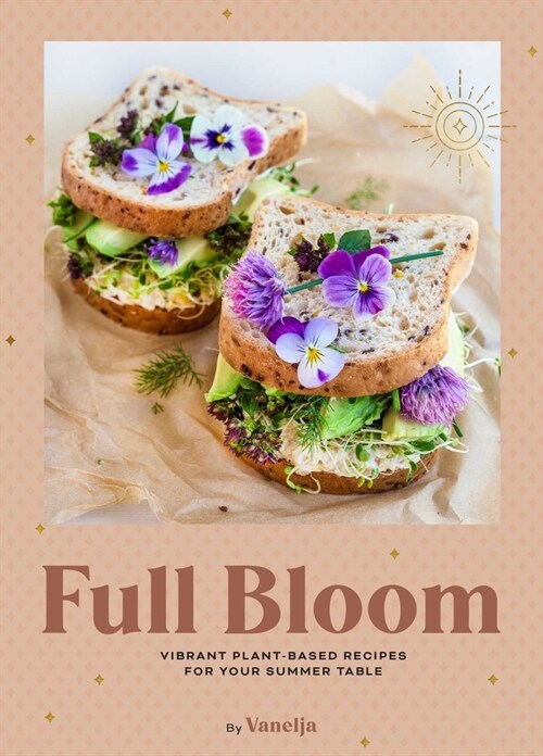 Full Bloom: Vibrant Plant-Based Recipes for Your Summer Table (Easy Vegan Recipes, Plant-Based Recipes, Summer Recipes) (Hardcover)