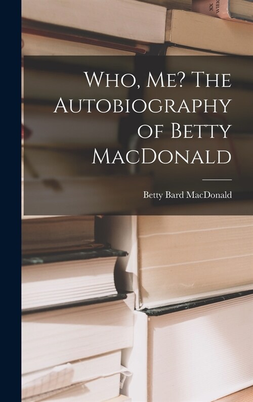 Who, Me? The Autobiography of Betty MacDonald (Hardcover)