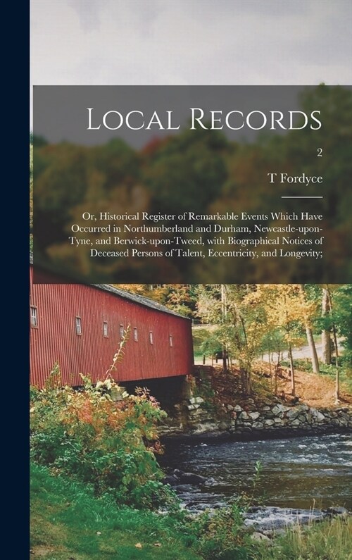 Local Records; or, Historical Register of Remarkable Events Which Have Occurred in Northumberland and Durham, Newcastle-upon-Tyne, and Berwick-upon-Tw (Hardcover)