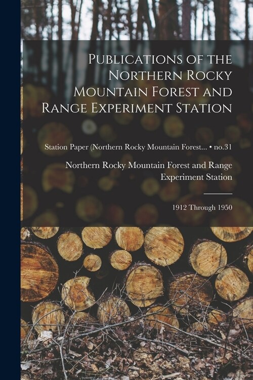 Publications of the Northern Rocky Mountain Forest and Range Experiment Station: 1912 Through 1950; no.31 (Paperback)