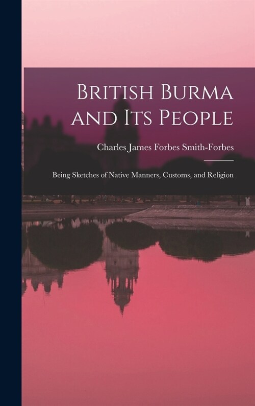 British Burma and Its People: Being Sketches of Native Manners, Customs, and Religion (Hardcover)
