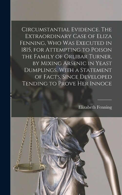 Circumstantial Evidence. The Extraordinary Case of Eliza Fenning, Who Was Executed in 1815, for Attempting to Poison the Family of Orlibar Turner, by (Hardcover)