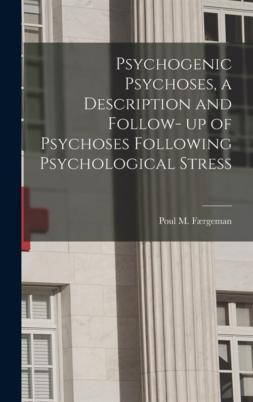 Psychogenic Psychoses, a Description and Follow- up of Psychoses Following Psychological Stress (Hardcover)