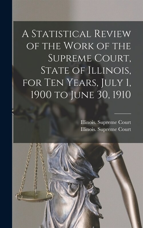 A Statistical Review of the Work of the Supreme Court, State of Illinois, for Ten Years, July 1, 1900 to June 30, 1910 (Hardcover)