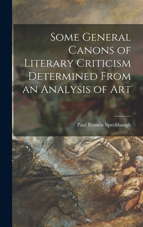 Some General Canons of Literary Criticism Determined From an Analysis of Art (Hardcover)