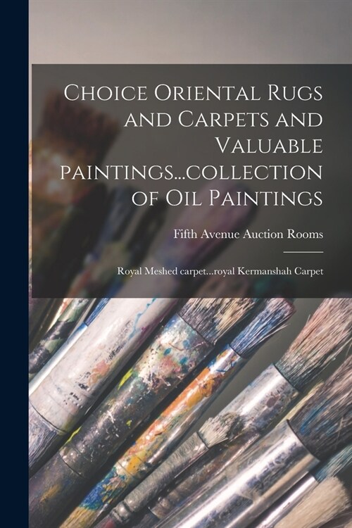 Choice Oriental Rugs and Carpets and Valuable Paintings...collection of Oil Paintings; Royal Meshed Carpet...royal Kermanshah Carpet (Paperback)