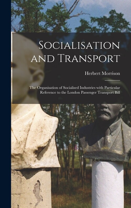 Socialisation and Transport: the Organisation of Socialised Industries With Particular Reference to the London Passenger Transport Bill (Hardcover)