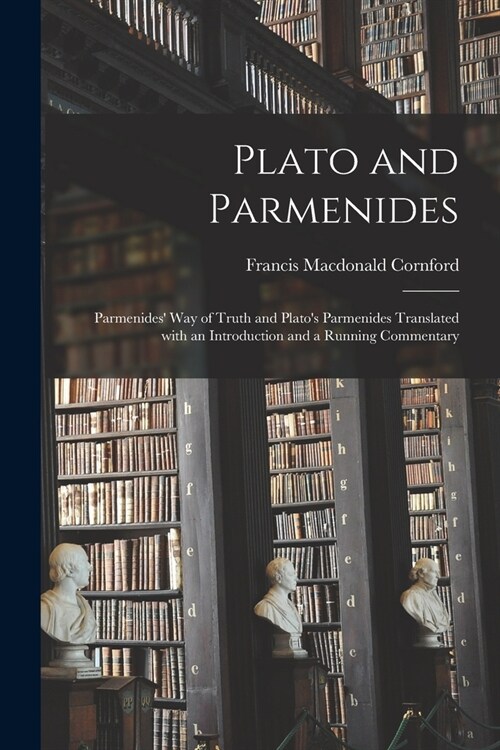 Plato and Parmenides: Parmenides Way of Truth and Platos Parmenides Translated With an Introduction and a Running Commentary (Paperback)